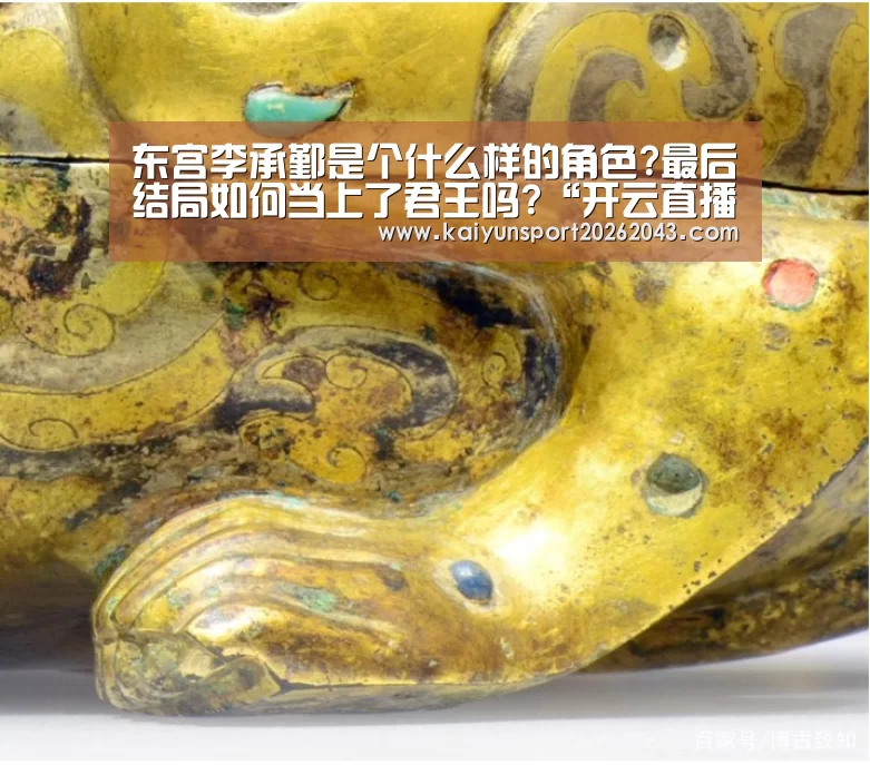 东宫李承鄞是个什么样的角色?最后结局如何当上了君王吗?“开云直播”(图4) 开云足球