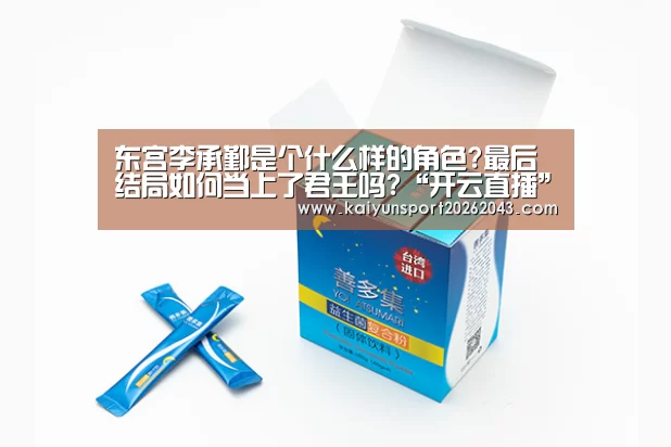 东宫李承鄞是个什么样的角色?最后结局如何当上了君王吗?“开云直播”(图3) 开云官网