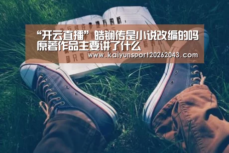 “开云直播”皓镧传是小说改编的吗 原著作品主要讲了什么(图2) 开云电竞