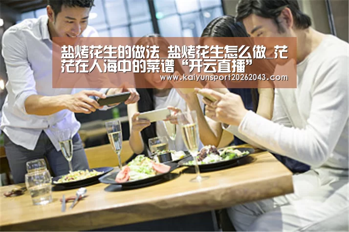 盐烤花生的做法_盐烤花生怎么做_茫茫在人海中的菜谱“开云直播”(图1) 开云直播
