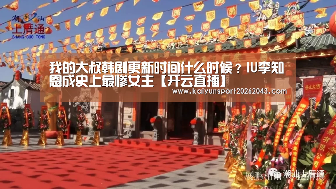 我的大叔韩剧更新时间什么时候?IU李知恩成史上最惨女主【开云直播】(图1) 开云官网