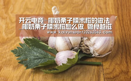开云电竞-椰奶栗子糯米糍的做法_椰奶栗子糯米糍怎么做_粤食越滋味的菜谱(图2) 开云足球