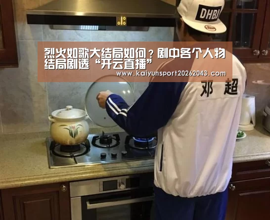 烈火如歌大结局如何?剧中各个人物结局剧透“开云直播”(图2) 开云直播